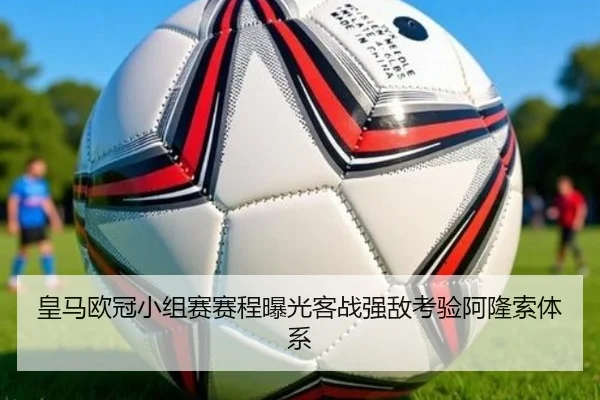 皇马欧冠小组赛赛程曝光客战强敌考验阿隆索体系